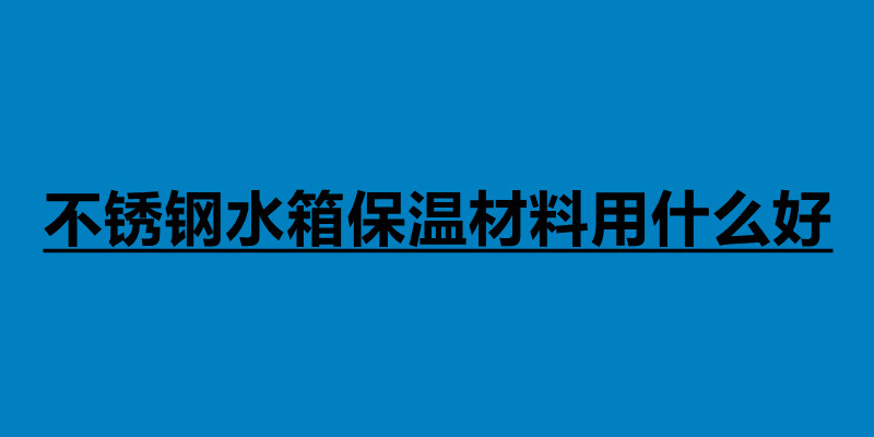 不锈钢水箱保温材料用什么好.jpg