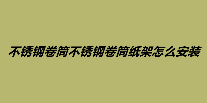 不锈钢卷筒不锈钢卷筒纸架怎么安装需要注意什么.jpg