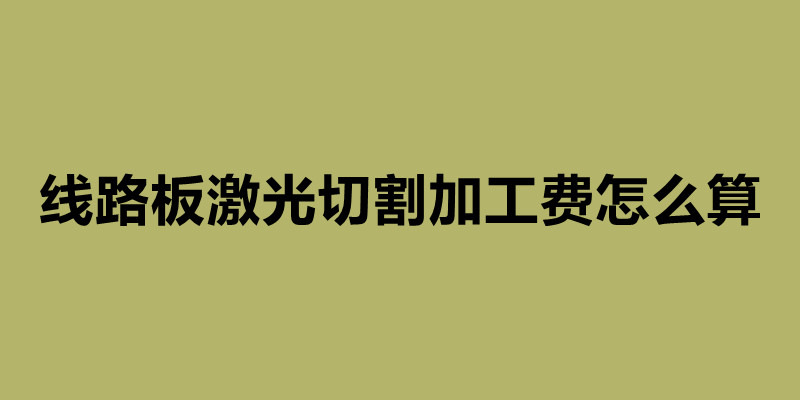 线路板激光切割加工费怎么算 激光切割加工厂家简介.jpg