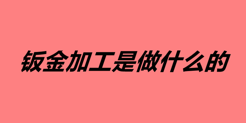 钣金加工是做什么的 钣金加工有哪些用途.jpg