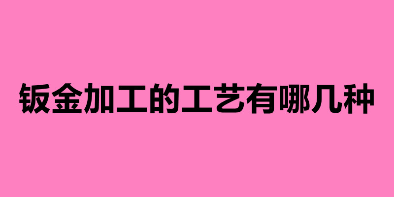 钣金加工的工艺有哪几种 钣金加工七大步骤介绍.jpg