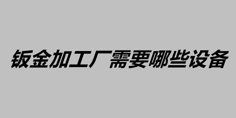 钣金加工厂需要哪些设备 钣金质量控制的方法.jpg