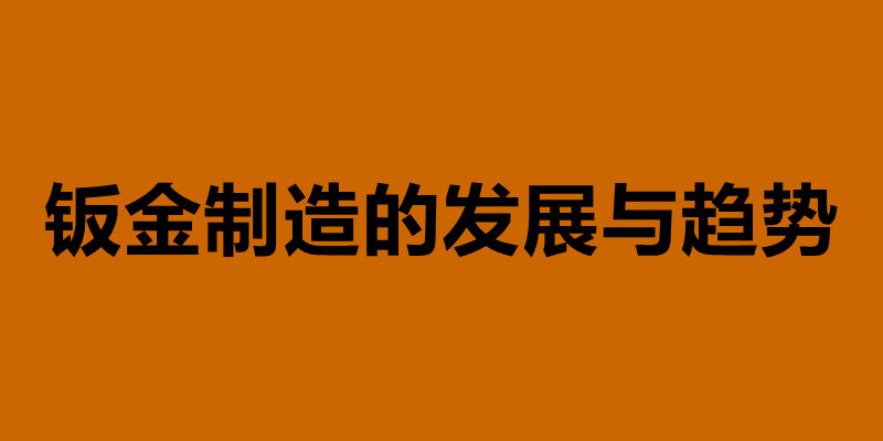 钣金制造的发展与趋势 钣金加工是什么意思.jpg