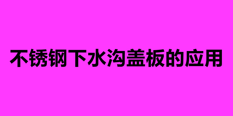 不锈钢下水沟盖板的应用 不锈钢盖板排水沟加工厂家.jpg