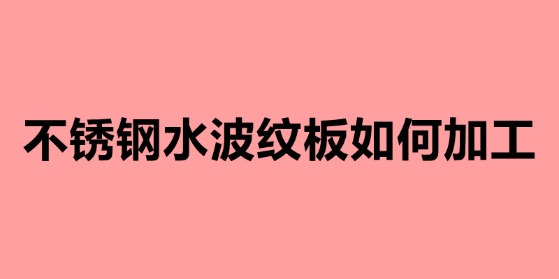 不锈钢水波纹板如何加工.jpg