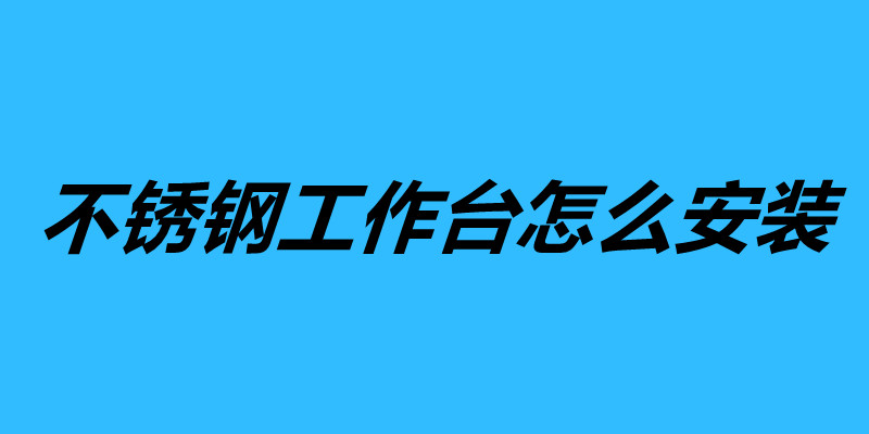 不锈钢工作台怎么安装 不锈钢工作台组装方法步骤.jpg