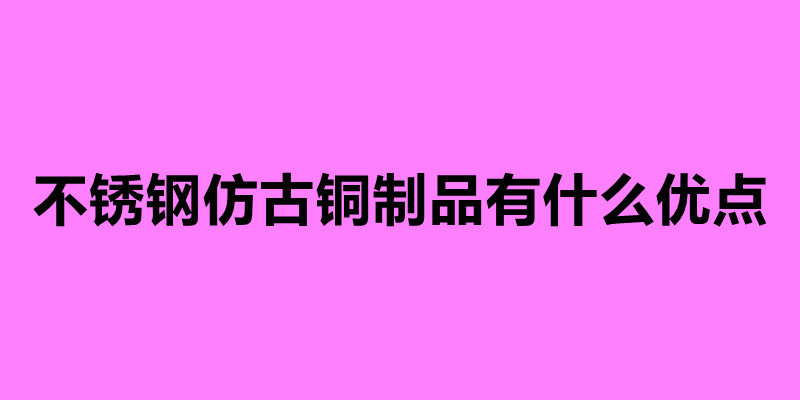 不锈钢仿古铜制品有什么优点.jpg