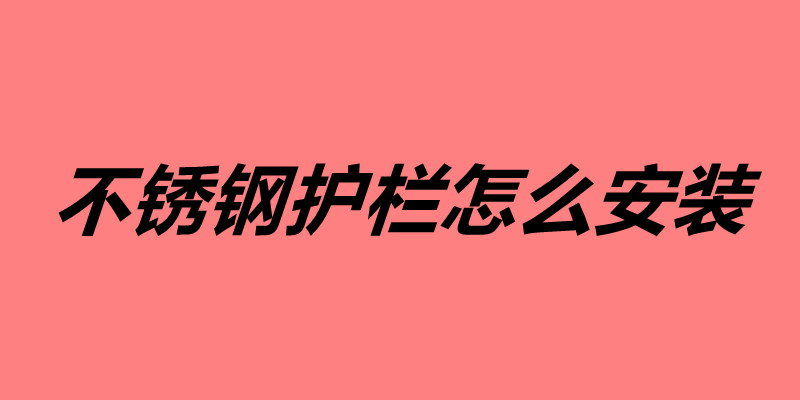 不锈钢护栏怎么安装 不锈钢护栏的安装方法.jpg