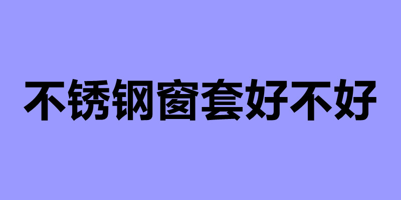 不锈钢窗套好不好 不锈钢窗套的安装方法.jpg