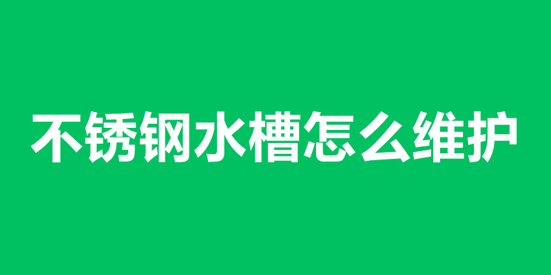 不锈钢水槽怎么维护 不锈钢水槽加工厂家在那里.jpg