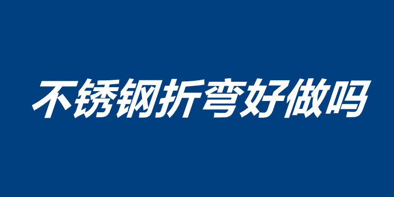 不锈钢折弯好做吗 不锈钢折弯注意事项.jpg