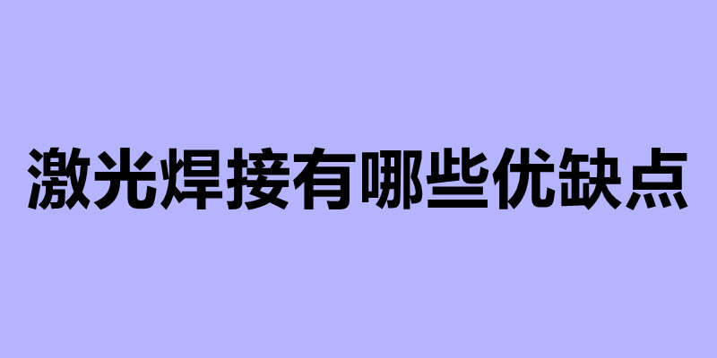 激光焊接有哪些优缺点 激光加工厂家.jpg