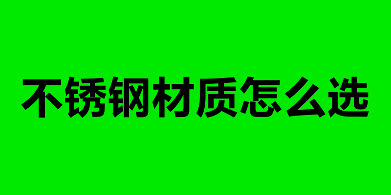 不锈钢材质怎么选 不锈钢加工制品厂.jpg