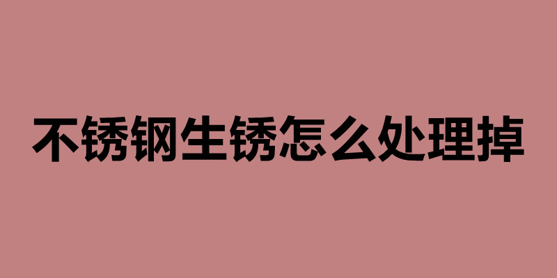 不锈钢生锈怎么处理掉 造成不锈钢生锈的原因.jpg