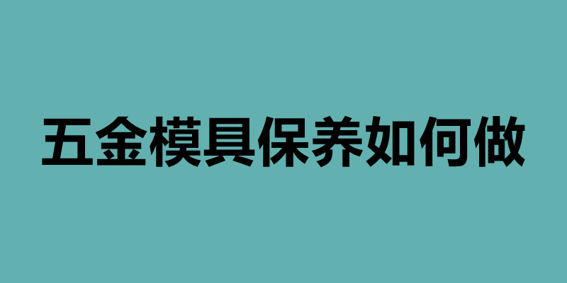 五金模具保养如何做  钣金后内部怎样做防腐.jpg