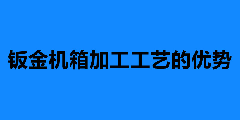 钣金机箱加工工艺的优势 钣金机箱加工定制.jpg