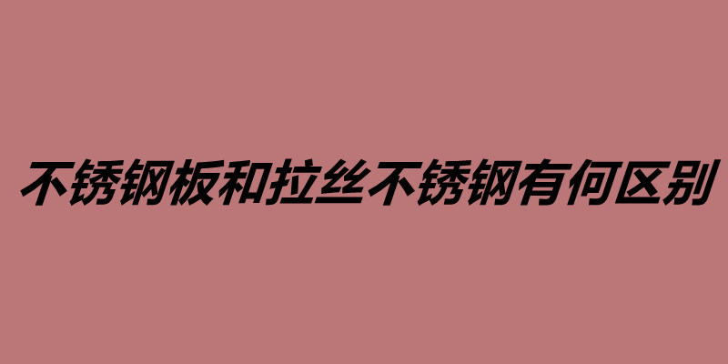 不锈钢板和拉丝不锈钢有何区别.jpg