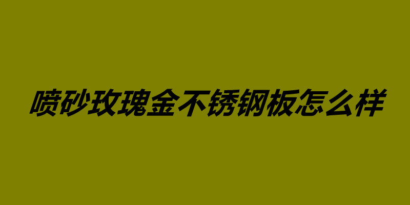 喷砂玫瑰金不锈钢板怎么样 不锈钢镀玫瑰金价格.jpg