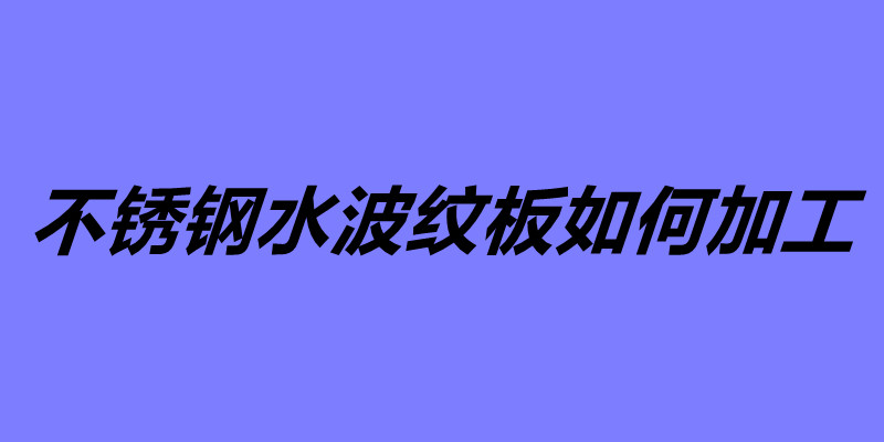 不锈钢水波纹板如何加工 不锈钢水波纹板怎么安装.jpg