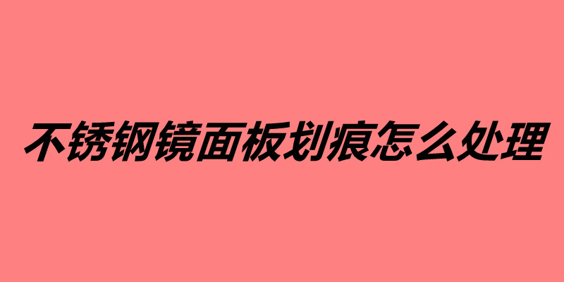 不锈钢镜面板划痕怎么处理.jpg