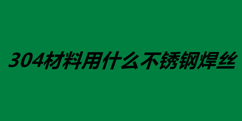 304材料用什么不锈钢焊丝 不锈钢焊丝怎么使用.jpg