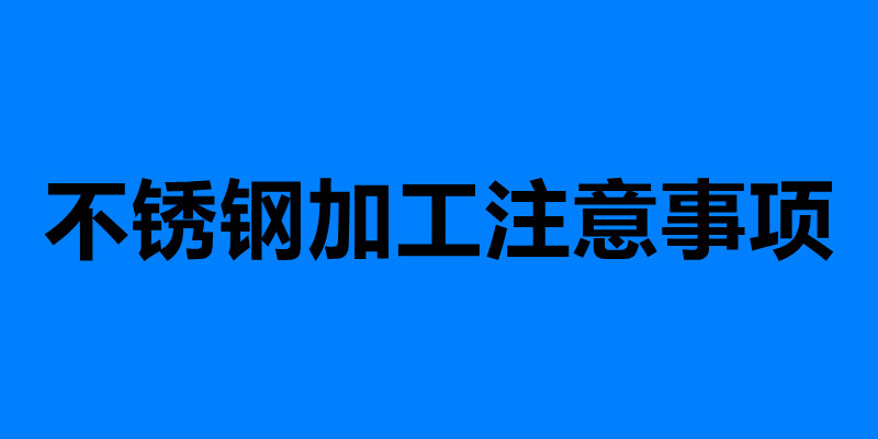 不锈钢加工注意事项 加工不锈钢需要注意的六点.jpg