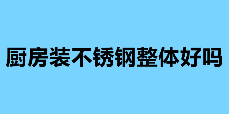厨房装不锈钢整体好吗 不锈钢厨房的四大优势.jpg