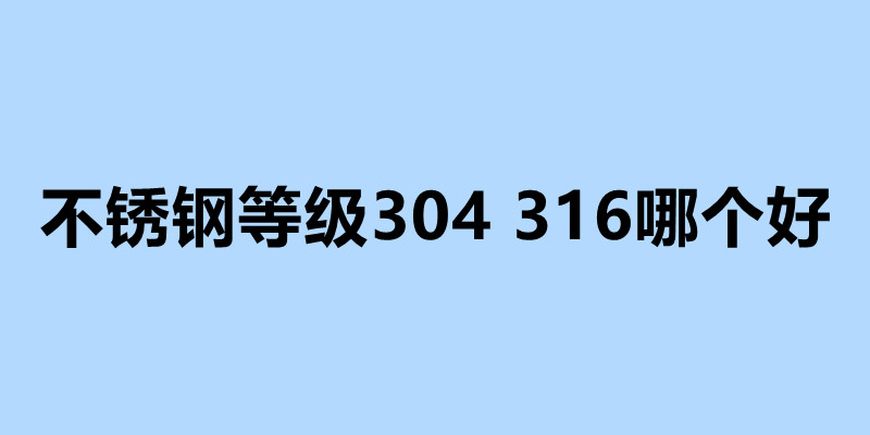 不锈钢等级304 316哪个好 不锈钢加工厂电话.jpg