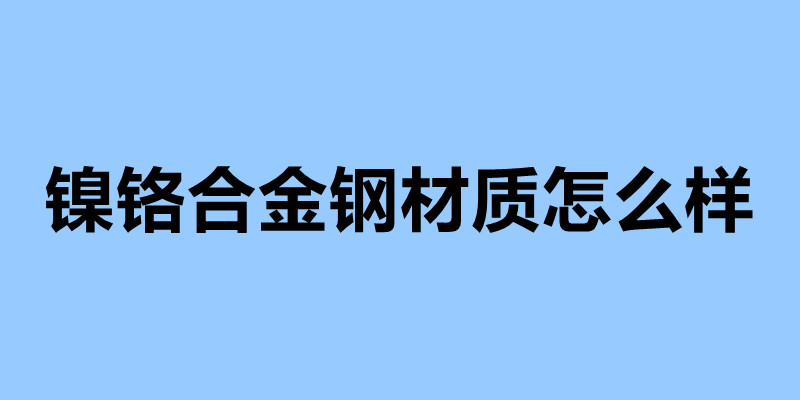 镍铬合金钢材质怎么样 不锈钢制品加工企业.jpg