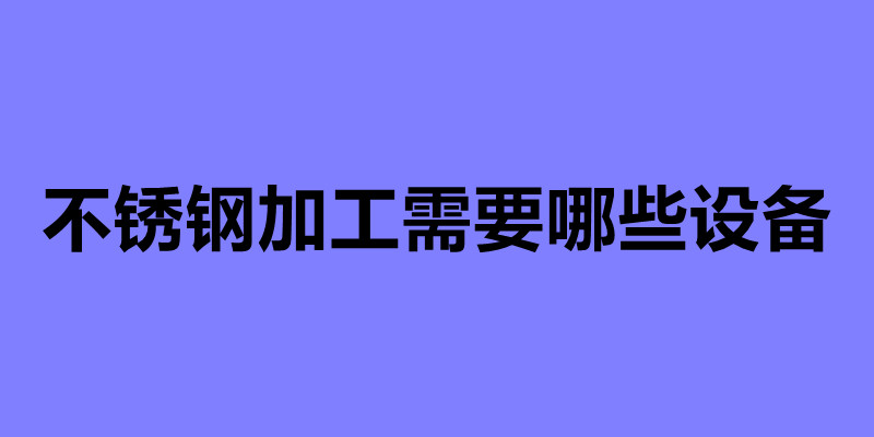 不锈钢加工需要哪些设备 不锈钢加工常用的四种设备.jpg