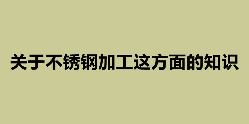 关于不锈钢加工这方面的知识 不锈钢定做加工厂.jpg