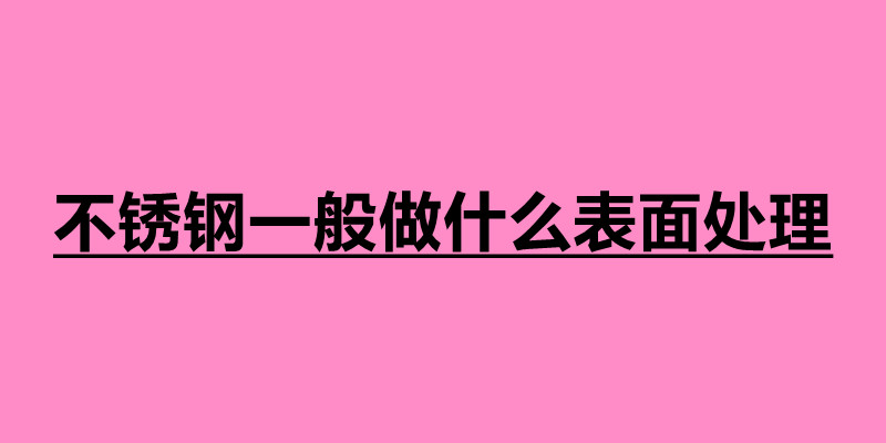 不锈钢一般做什么表面处理 不锈钢制品定制加工厂.jpg